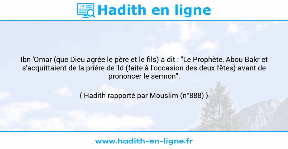Une image avec le hadith : Ibn 'Omar (que Dieu agrée le père et le fils) a dit : "Le Prophète, Abou Bakr et s'acquittaient de la prière de 'Id (faite à l'occasion des deux fêtes) avant de prononcer le sermon". Hadith rapporté par Mouslim (n°888)