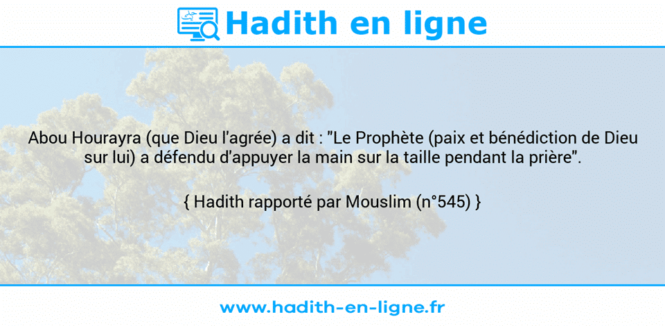 Une image avec le hadith : Abou Hourayra (que Dieu l'agrée) a dit : "Le Prophète (paix et bénédiction de Dieu sur lui) a défendu d'appuyer la main sur la taille pendant la prière". Hadith rapporté par Mouslim (n°545)