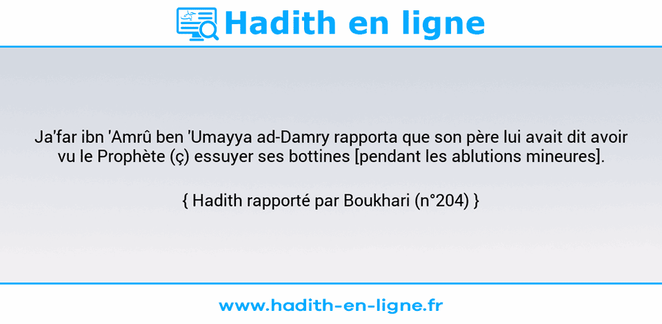 Une image avec le hadith : Ja'far ibn 'Amrû ben 'Umayya ad-Damry rapporta que son père lui avait dit avoir vu le Prophète (ç) essuyer ses bottines [pendant les ablutions mineures]. Hadith rapporté par Boukhari (n°204)