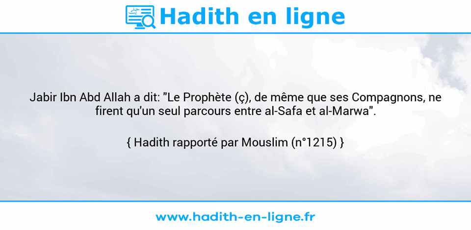 Une image avec le hadith : Jabir Ibn Abd Allah a dit: "Le Prophète (ç), de même que ses Compagnons, ne firent qu'un seul parcours entre al-Safa et al-Marwa". Hadith rapporté par Mouslim (n°1215)