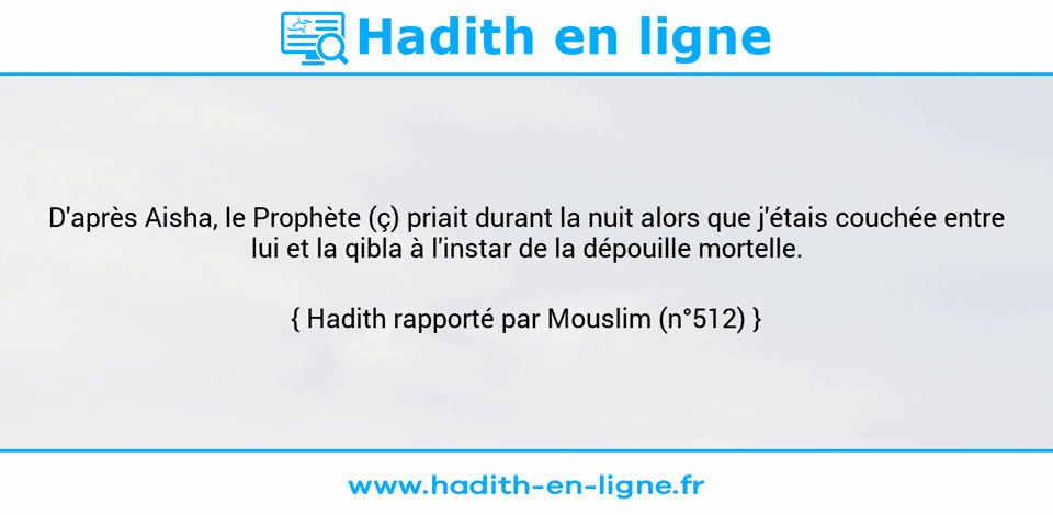 Une image avec le hadith : D'après Aisha, le Prophète (ç) priait durant la nuit alors que j'étais couchée entre lui et la qibla à l'instar de la dépouille mortelle. Hadith rapporté par Mouslim (n°512)
