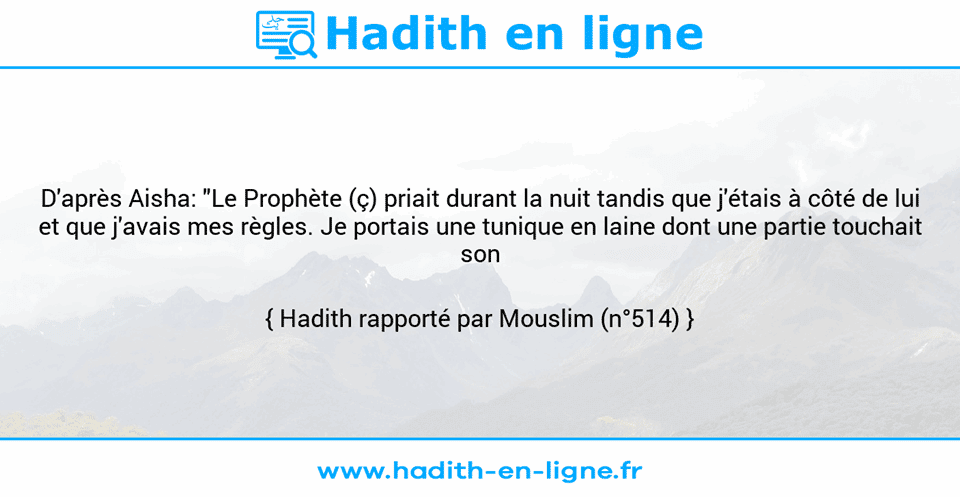 Une image avec le hadith : D'après Aisha: "Le Prophète (ç) priait durant la nuit tandis que j'étais à côté de lui et que j'avais mes règles. Je portais une tunique en laine dont une partie touchait son flanc." Hadith rapporté par Mouslim (n°514)