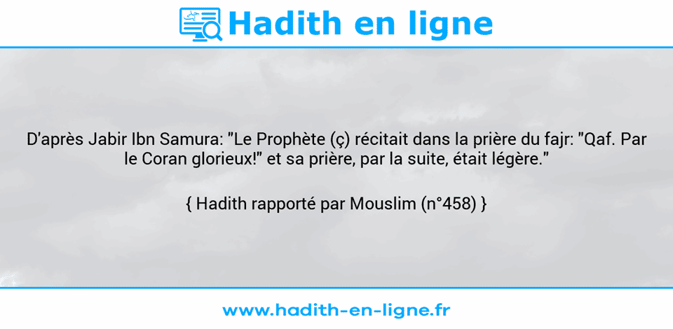 Une image avec le hadith : D'après Jabir Ibn Samura: "Le Prophète (ç) récitait dans la prière du fajr: "Qaf. Par le Coran glorieux!" et sa prière, par la suite, était légère." Hadith rapporté par Mouslim (n°458)