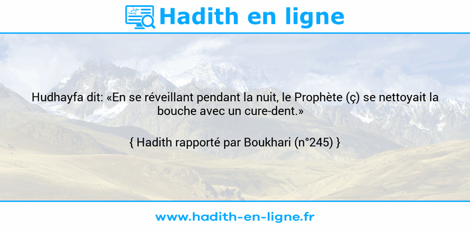 Une image avec le hadith : Hudhayfa dit: «En se réveillant pendant la nuit, le Prophète (ç) se nettoyait la bouche avec un cure-dent.»    Hadith rapporté par Boukhari (n°245)