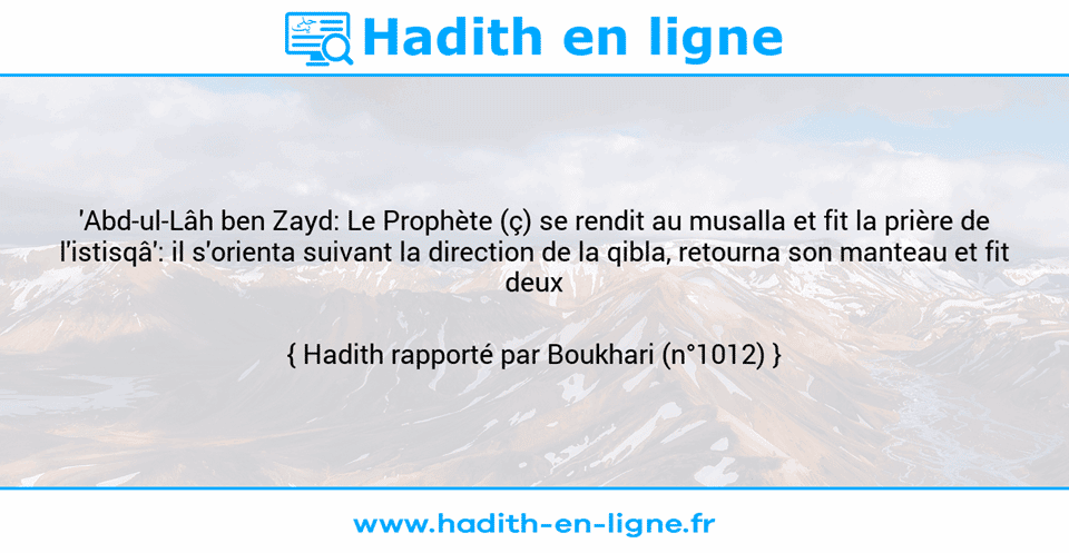 Une image avec le hadith : 'Abd-ul-Lâh ben Zayd: Le Prophète (ç) se rendit au musalla et fit la prière de l'istisqâ': il s'orienta suivant la direction de la qibla, retourna son manteau et fit deux rak'a. Hadith rapporté par Boukhari (n°1012)