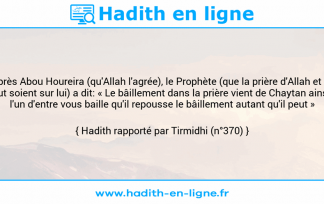 Une image avec le hadith : D'après Abou Houreira (qu'Allah l'agrée), le Prophète (que la prière d'Allah et Son salut soient sur lui) a dit: « Le bâillement dans la prière vient de Chaytan ainsi si l'un d'entre vous baille qu'il repousse le bâillement autant qu'il peut » Hadith rapporté par Tirmidhi (n°370)