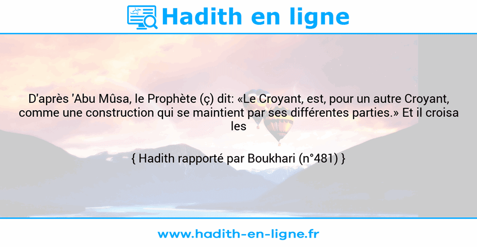 Une image avec le hadith : D'après 'Abu Mûsa, le Prophète (ç) dit: «Le Croyant, est, pour un autre Croyant, comme une construction qui se maintient par ses différentes parties.» Et il croisa les doigts. Hadith rapporté par Boukhari (n°481)