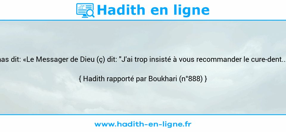 Une image avec le hadith : Anas dit: «Le Messager de Dieu (ç) dit: "J'ai trop insisté à vous recommander le cure-dent..."» Hadith rapporté par Boukhari (n°888)