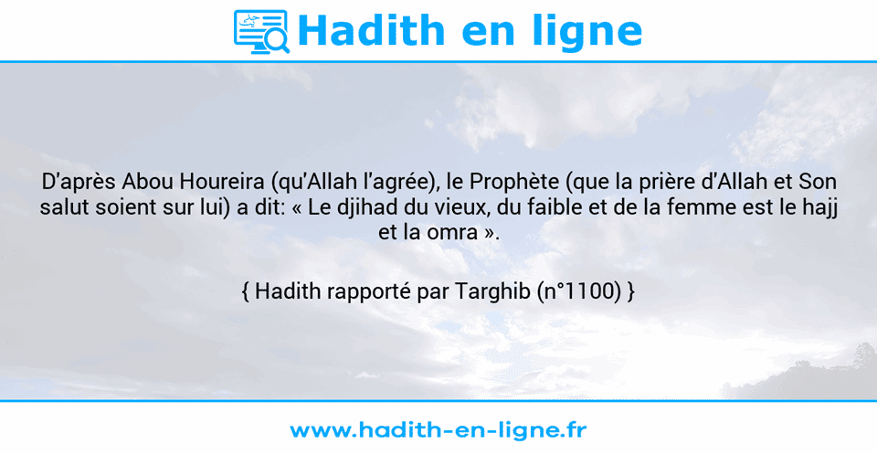 Une image avec le hadith : D'après Abou Houreira (qu'Allah l'agrée), le Prophète (que la prière d'Allah et Son salut soient sur lui) a dit: « Le djihad du vieux, du faible et de la femme est le hajj et la omra ». Hadith rapporté par Targhib (n°1100)