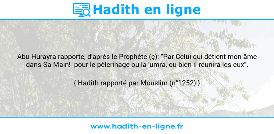Une image avec le hadith : Abu Hurayra rapporte, d'après le Prophète (ç): "Par Celui qui détient mon âme dans Sa Main!  pour le pèlerinage ou la 'umra, ou bien il réunira les eux". Hadith rapporté par Mouslim (n°1252)
