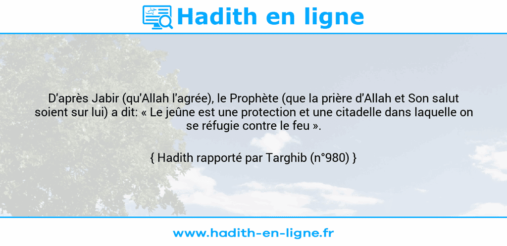 Une image avec le hadith : D'après Jabir (qu'Allah l'agrée), le Prophète (que la prière d'Allah et Son salut soient sur lui) a dit: « Le jeûne est une protection et une citadelle dans laquelle on se réfugie contre le feu ». Hadith rapporté par Targhib (n°980)