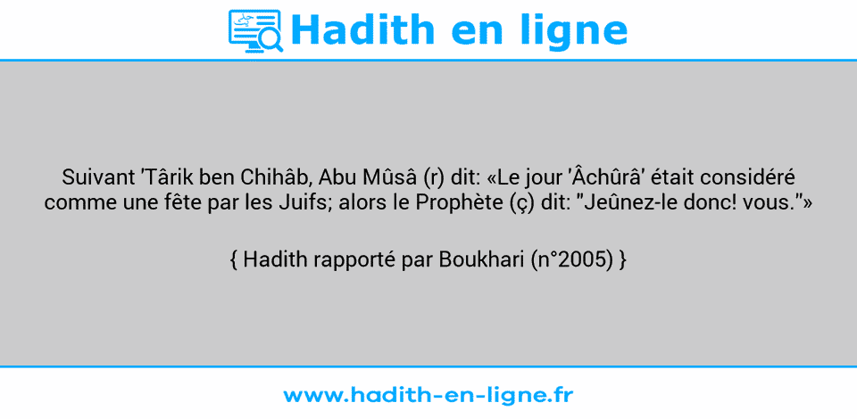 Une image avec le hadith : Suivant 'Târik ben Chihâb, Abu Mûsâ (r) dit: «Le jour 'Âchûrâ' était considéré comme une fête par les Juifs; alors le Prophète (ç) dit: "Jeûnez-le donc! vous.''» Hadith rapporté par Boukhari (n°2005)