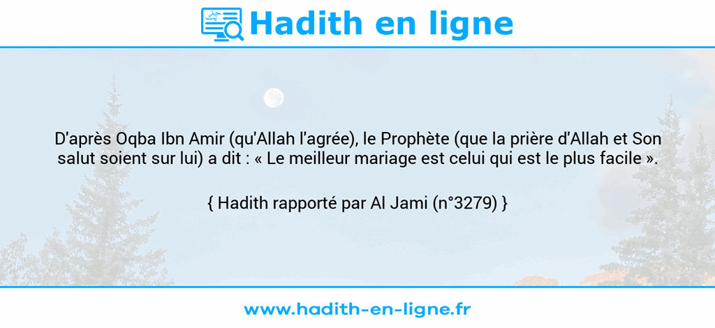 Une image avec le hadith : D'après Oqba Ibn Amir (qu'Allah l'agrée), le Prophète (que la prière d'Allah et Son salut soient sur lui) a dit : « Le meilleur mariage est celui qui est le plus facile ». Hadith rapporté par Al Jami (n°3279)