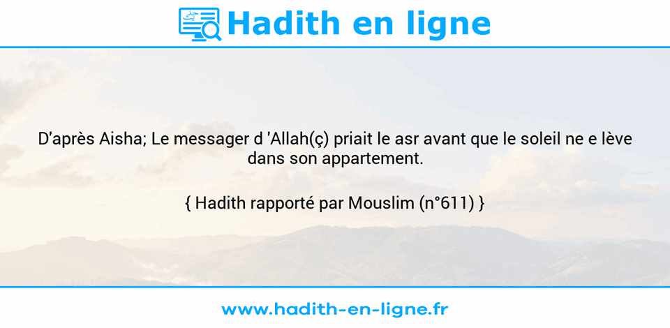 Une image avec le hadith : D'après Aisha; Le messager d 'Allah(ç) priait le asr avant que le soleil ne e lève dans son appartement. Hadith rapporté par Mouslim (n°611)