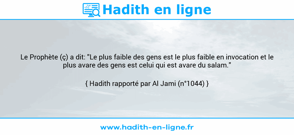 Une image avec le hadith : Le Prophète (ç) a dit: "Le plus faible des gens est le plus faible en invocation et le plus avare des gens est celui qui est avare du salam." Hadith rapporté par Al Jami (n°1044)