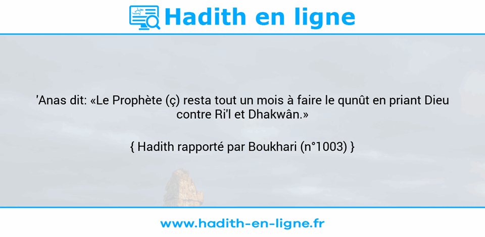 Une image avec le hadith : 'Anas dit: «Le Prophète (ç) resta tout un mois à faire le qunût en priant Dieu contre Ri'l et Dhakwân.» Hadith rapporté par Boukhari (n°1003)