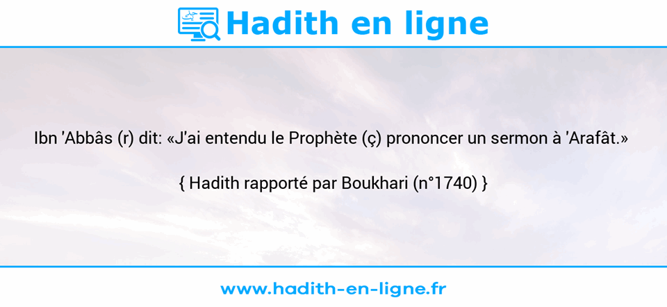 Une image avec le hadith :  Ibn 'Abbâs (r) dit: «J'ai entendu le Prophète (ç) prononcer un sermon à 'Arafât.»  Hadith rapporté par Boukhari (n°1740)