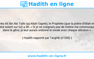 Une image avec le hadith : D'après Ali Ibn Abi Talib (qu'Allah l'agrée), le Prophète (que la prière d'Allah et Son salut soient sur lui) a dit: « Si je ne craignais pas de mettre ma communauté dans la gêne, je leur aurais ordonné le siwak avec chaque ablution ». Hadith rapporté par Targhib (n°206)