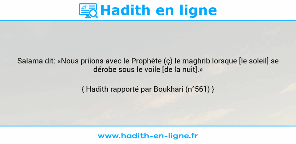 Une image avec le hadith : Salama dit: «Nous priions avec le Prophète (ç) le maghrib lorsque [le soleil] se dérobe sous le voile [de la nuit].» Hadith rapporté par Boukhari (n°561)