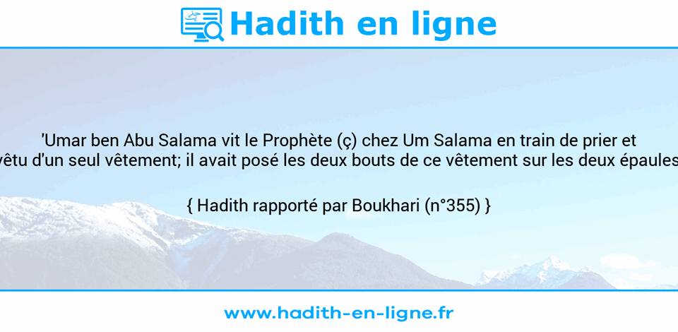 Une image avec le hadith :  'Umar ben Abu Salama vit le Prophète (ç) chez Um Salama en train de prier et vêtu d'un seul vêtement; il avait posé les deux bouts de ce vêtement sur les deux épaules. Hadith rapporté par Boukhari (n°355)