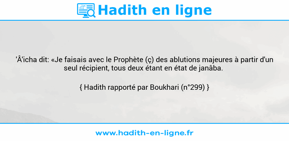 Une image avec le hadith : 'Â'icha dit: «Je faisais avec le Prophète (ç) des ablutions majeures à partir d'un seul récipient, tous deux étant en état de janâba.  Hadith rapporté par Boukhari (n°299)