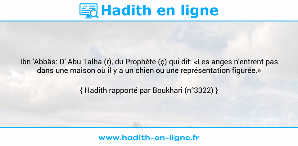 Une image avec le hadith : Ibn 'Abbâs: D' Abu Talha (r), du Prophète (ç) qui dit: «Les anges n'entrent pas dans une maison où il y a un chien ou une représentation figurée.» Hadith rapporté par Boukhari (n°3322)