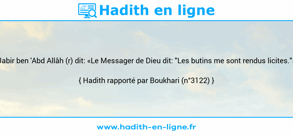 Une image avec le hadith :  Jabir ben 'Abd Allâh (r) dit: «Le Messager de Dieu dit: "Les butins me sont rendus licites."» Hadith rapporté par Boukhari (n°3122)