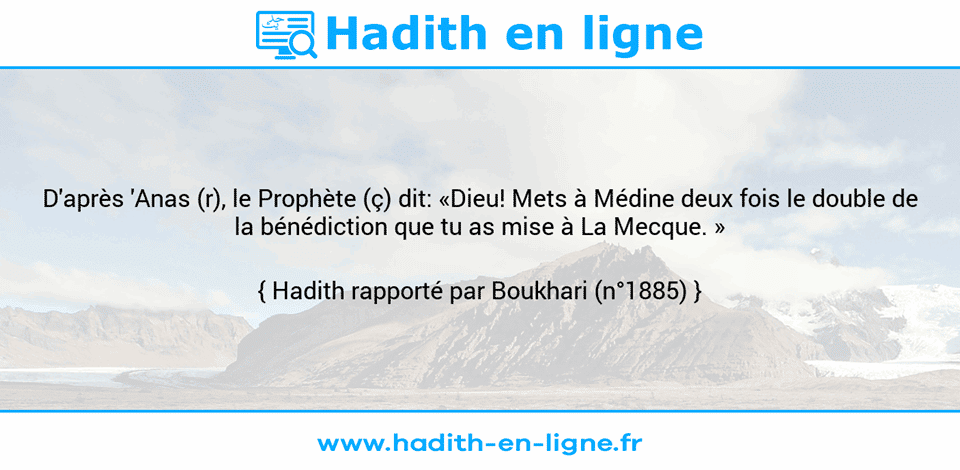 Une image avec le hadith : D'après 'Anas (r), le Prophète (ç) dit: «Dieu! Mets à Médine deux fois le double de la bénédiction que tu as mise à La Mecque. » Hadith rapporté par Boukhari (n°1885)