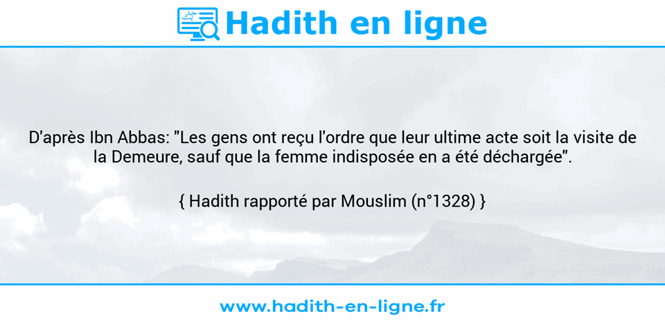 Une image avec le hadith : D'après Ibn Abbas: "Les gens ont reçu l'ordre que leur ultime acte soit la visite de la Demeure, sauf que la femme indisposée en a été déchargée". Hadith rapporté par Mouslim (n°1328)