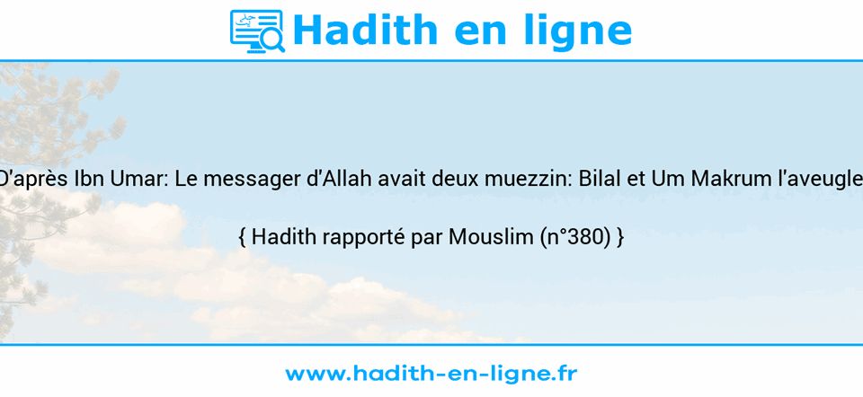 Une image avec le hadith : D'après Ibn Umar: Le messager d'Allah avait deux muezzin: Bilal et Um Makrum l'aveugle. Hadith rapporté par Mouslim (n°380)