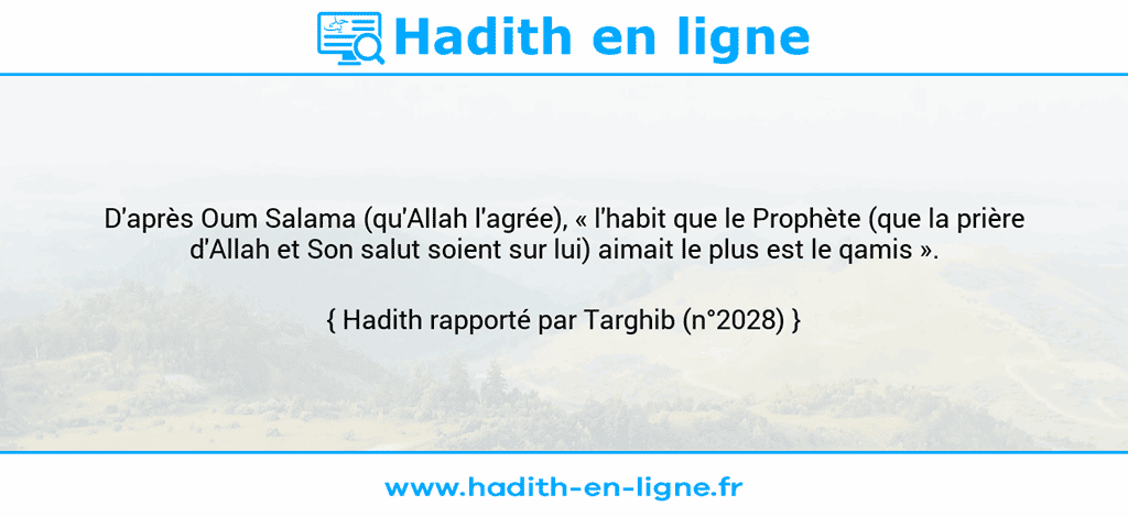 Une image avec le hadith : D'après Oum Salama (qu'Allah l'agrée), « l'habit que le Prophète (que la prière d'Allah et Son salut soient sur lui) aimait le plus est le qamis ». Hadith rapporté par Targhib (n°2028)