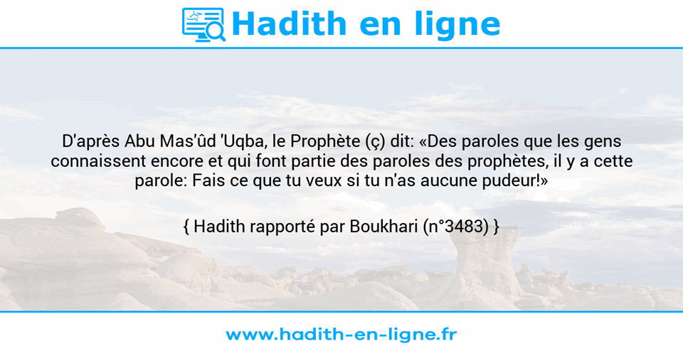 Une image avec le hadith : D'après Abu Mas'ûd 'Uqba, le Prophète (ç) dit: «Des paroles que les gens connaissent encore et qui font partie des paroles des prophètes, il y a cette parole: Fais ce que tu veux si tu n'as aucune pudeur!» Hadith rapporté par Boukhari (n°3483)
