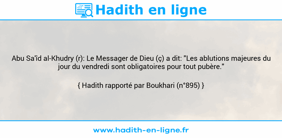 Une image avec le hadith : Abu Sa'îd al-Khudry (r): Le Messager de Dieu (ç) a dit: "Les ablutions majeures du jour du vendredi sont obligatoires pour tout pubère." Hadith rapporté par Boukhari (n°895)