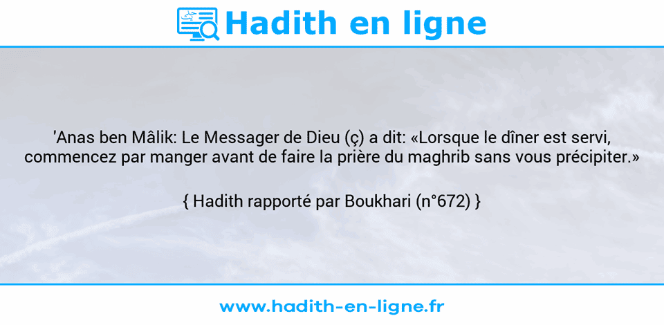 Une image avec le hadith : 'Anas ben Mâlik: Le Messager de Dieu (ç) a dit: «Lorsque le dîner est servi, commencez par manger avant de faire la prière du maghrib sans vous précipiter.» Hadith rapporté par Boukhari (n°672)