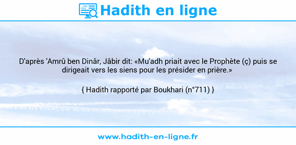 Une image avec le hadith : D'après 'Amrû ben Dinâr, Jâbir dit: «Mu'adh priait avec le Prophète (ç) puis se dirigeait vers les siens pour les présider en prière.»  Hadith rapporté par Boukhari (n°711)