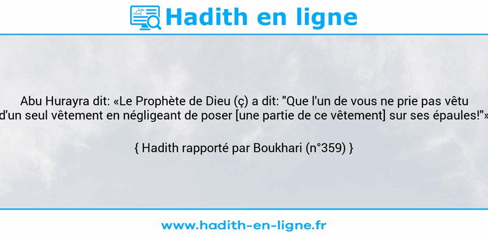 Une image avec le hadith : Abu Hurayra dit: «Le Prophète de Dieu (ç) a dit: "Que l'un de vous ne prie pas vêtu d'un seul vêtement en négligeant de poser [une partie de ce vêtement] sur ses épaules!"» Hadith rapporté par Boukhari (n°359)