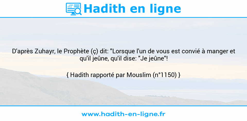 Une image avec le hadith : D'après Zuhayr, le Prophète (ç) dit: "Lorsque l'un de vous est convié à manger et qu'il jeûne, qu'il dise: "Je jeûne"! Hadith rapporté par Mouslim (n°1150)