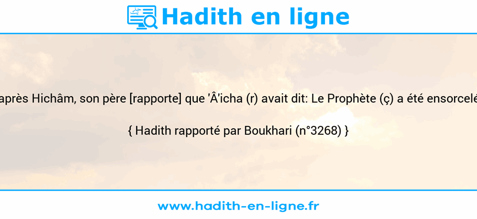 Une image avec le hadith : D'après Hichâm, son père [rapporte] que 'Â'icha (r) avait dit: Le Prophète (ç) a été ensorcelé... Hadith rapporté par Boukhari (n°3268)