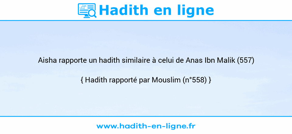 Une image avec le hadith : Aisha rapporte un hadith similaire à celui de Anas Ibn Malik (557) Hadith rapporté par Mouslim (n°558)