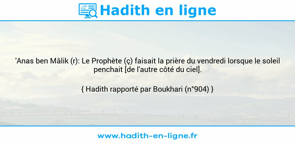 Une image avec le hadith : 'Anas ben Mâlik (r): Le Prophète (ç) faisait la prière du vendredi lorsque le soleil penchait [de l'autre côté du ciel]. Hadith rapporté par Boukhari (n°904)