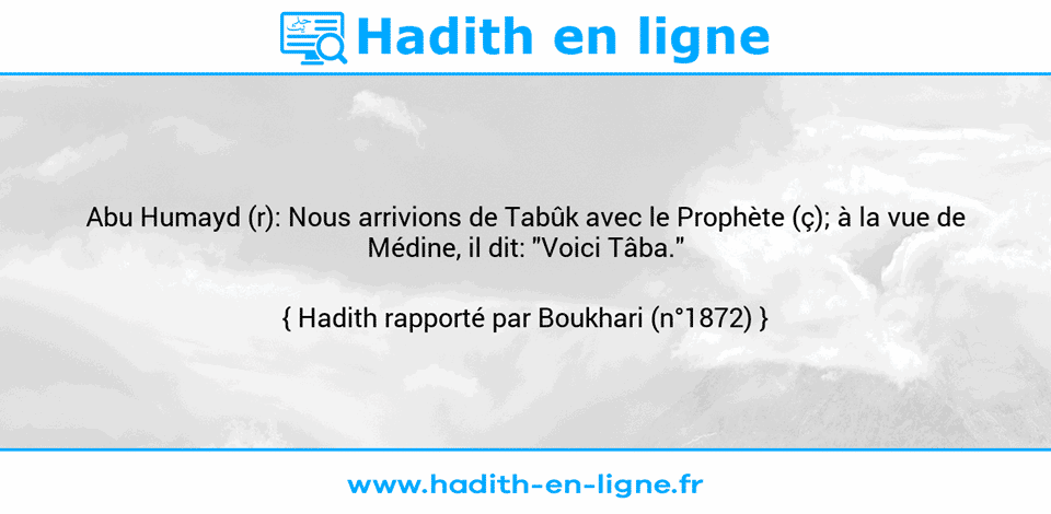 Une image avec le hadith : Abu Humayd (r): Nous arrivions de Tabûk avec le Prophète (ç); à la vue de Médine, il dit: "Voici Tâba." Hadith rapporté par Boukhari (n°1872)