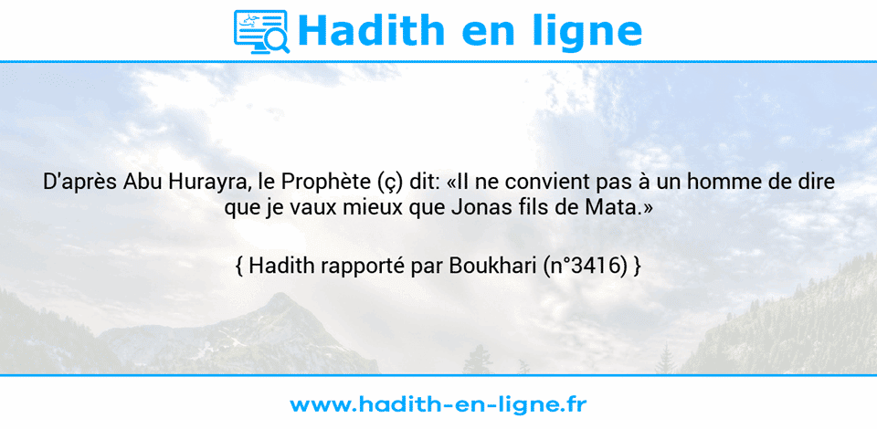 Une image avec le hadith : D'après Abu Hurayra, le Prophète (ç) dit: «II ne convient pas à un homme de dire que je vaux mieux que Jonas fils de Mata.» Hadith rapporté par Boukhari (n°3416)
