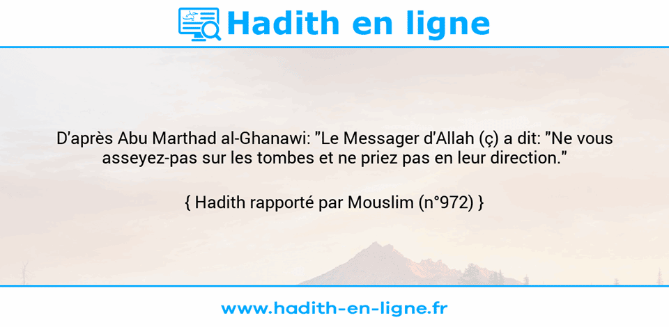 Une image avec le hadith : D'après Abu Marthad al-Ghanawi: "Le Messager d'Allah (ç) a dit: "Ne vous asseyez-pas sur les tombes et ne priez pas en leur direction." Hadith rapporté par Mouslim (n°972)