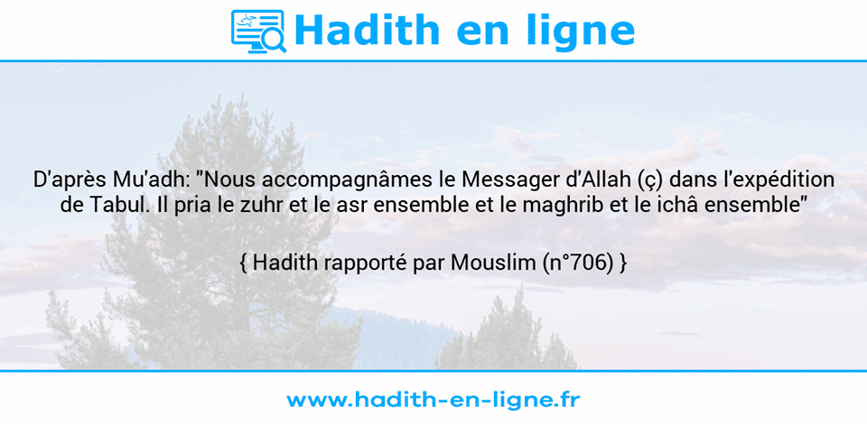 Une image avec le hadith : D'après Mu'adh: "Nous accompagnâmes le Messager d'Allah (ç) dans l'expédition de Tabul. Il pria le zuhr et le asr ensemble et le maghrib et le ichâ ensemble" Hadith rapporté par Mouslim (n°706)
