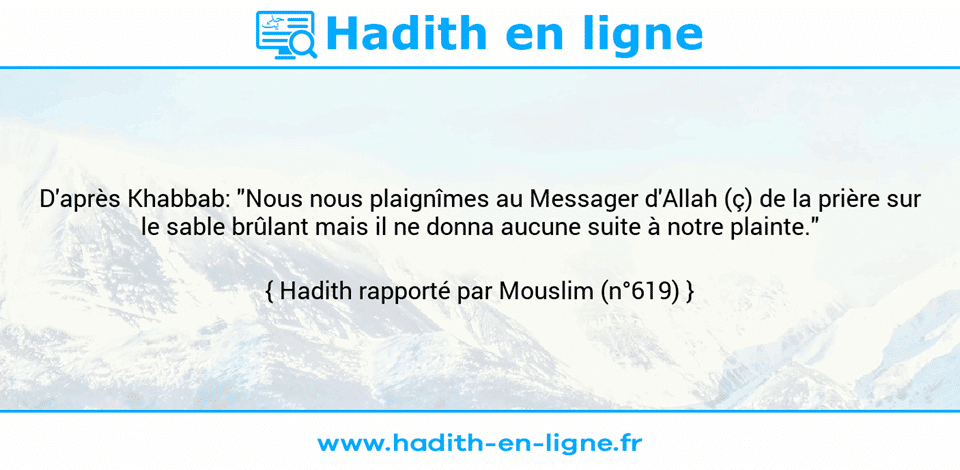 Une image avec le hadith : D'après Khabbab: "Nous nous plaignîmes au Messager d'Allah (ç) de la prière sur le sable brûlant mais il ne donna aucune suite à notre plainte." Hadith rapporté par Mouslim (n°619)