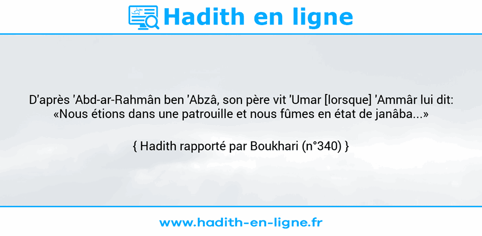 Une image avec le hadith : D'après 'Abd-ar-Rahmân ben 'Abzâ, son père vit 'Umar [lorsque] 'Ammâr lui dit: «Nous étions dans une patrouille et nous fûmes en état de janâba...» Hadith rapporté par Boukhari (n°340)