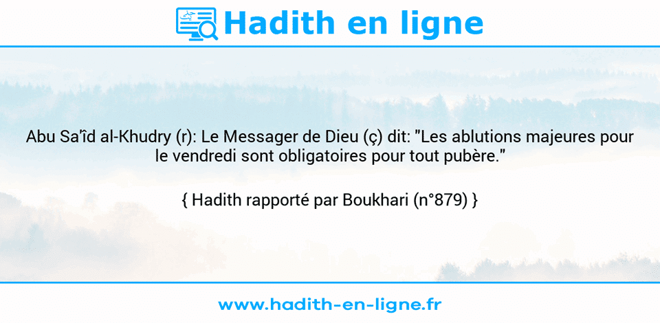 Une image avec le hadith : Abu Sa'îd al-Khudry (r): Le Messager de Dieu (ç) dit: "Les ablutions majeures pour le vendredi sont obligatoires pour tout pubère." Hadith rapporté par Boukhari (n°879)