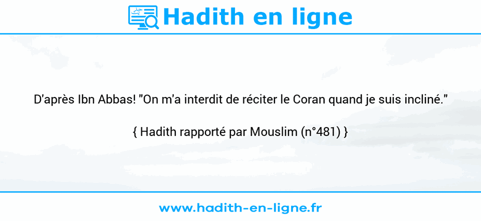 Une image avec le hadith : D'après Ibn Abbas! "On m'a interdit de réciter le Coran quand je suis incliné." Hadith rapporté par Mouslim (n°481)