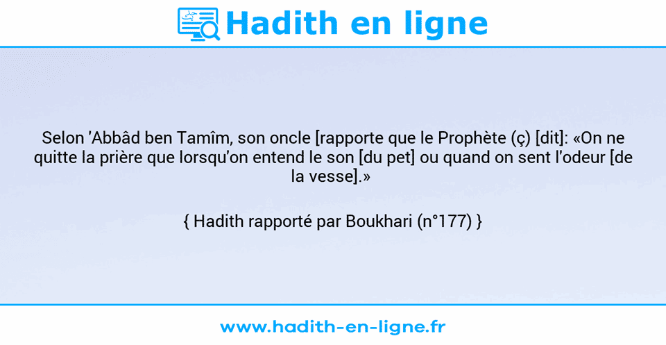 Une image avec le hadith : Selon 'Abbâd ben Tamîm, son oncle [rapporte que le Prophète (ç) [dit]: «On ne quitte la prière que lorsqu'on entend le son [du pet] ou quand on sent l'odeur [de la vesse].»  Hadith rapporté par Boukhari (n°177)