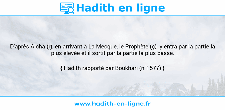 Une image avec le hadith : D'après Aicha (r), en arrivant à La Mecque, le Prophète (ç)  y entra par la partie la plus élevée et il sortit par la partie la plus basse. Hadith rapporté par Boukhari (n°1577)